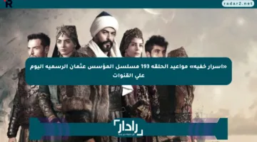 «أسرار خفية» مواعيد الحلقة 193 مسلسل المؤسس عثمان الرسمية اليوم على القنوات